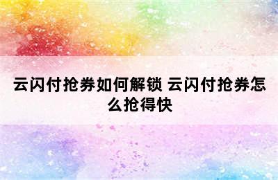 云闪付抢券如何解锁 云闪付抢券怎么抢得快